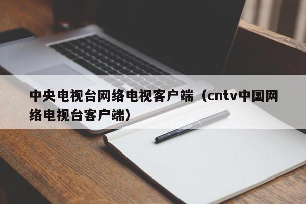 中央电视台网络电视客户端（cntv中国网络电视台客户端）