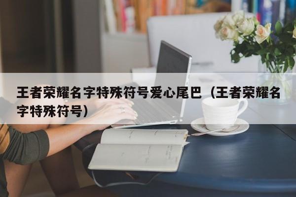 王者荣耀名字特殊符号爱心尾巴（王者荣耀名字特殊符号）