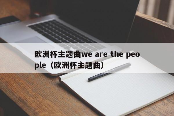 欧洲杯主题曲we are the people（欧洲杯主题曲）