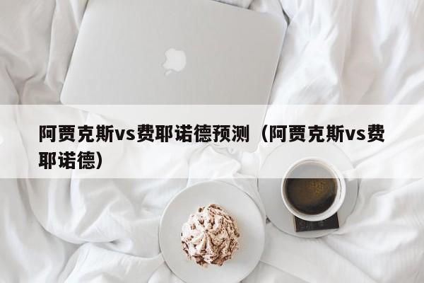 阿贾克斯vs费耶诺德预测（阿贾克斯vs费耶诺德）