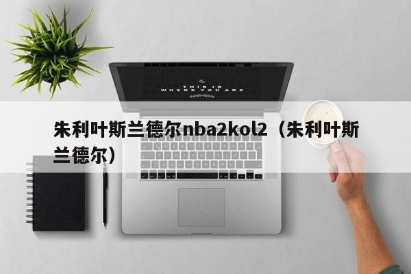 朱利叶斯兰德尔nba2kol2（朱利叶斯兰德尔）