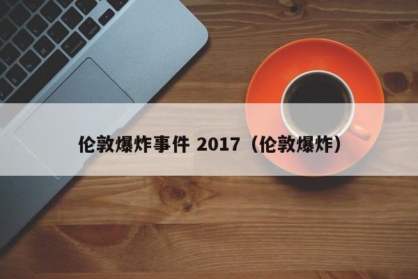 伦敦爆炸事件 2017（伦敦爆炸）