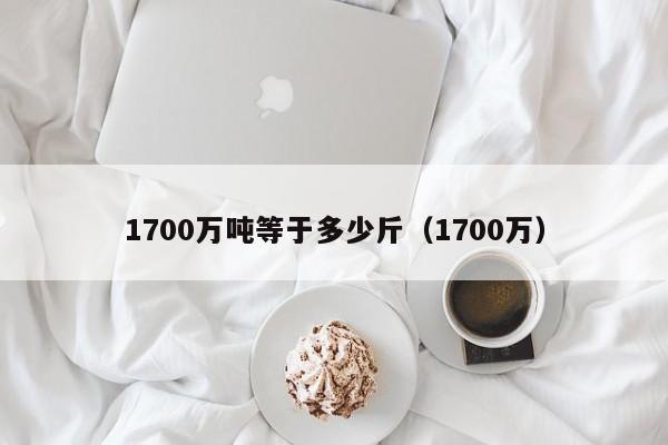 1700万吨等于多少斤（1700万）