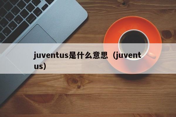 juventus是什么意思（juventus）