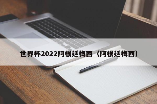 世界杯2022阿根廷梅西（阿根廷梅西）