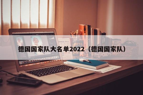 德国国家队大名单2022（德国国家队）