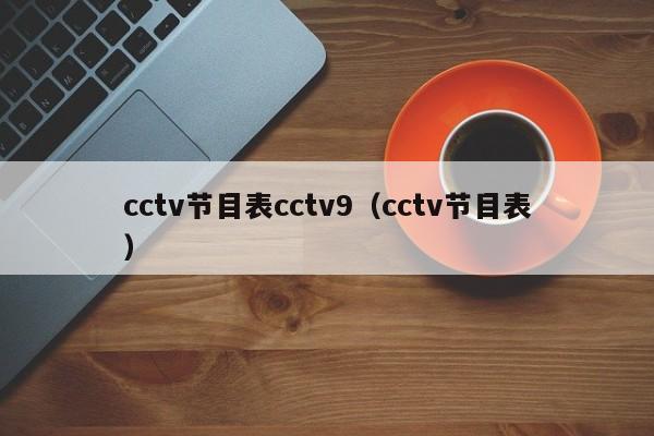 cctv节目表cctv9（cctv节目表）