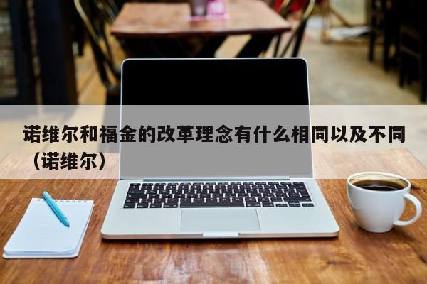 诺维尔和福金的改革理念有什么相同以及不同（诺维尔）