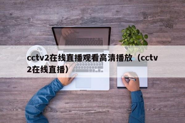 cctv2在线直播观看高清播放（cctv2在线直播）