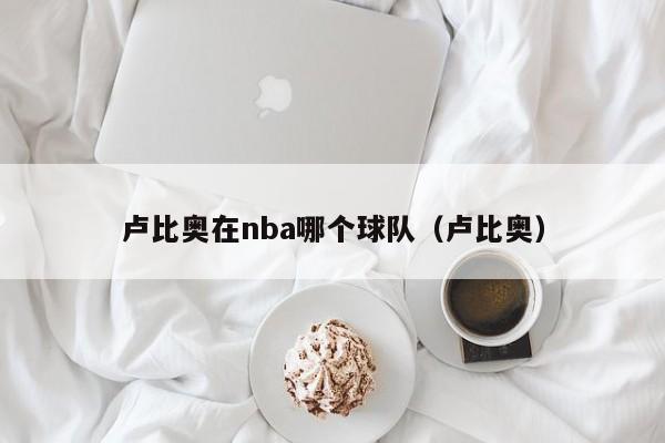 卢比奥在nba哪个球队（卢比奥）