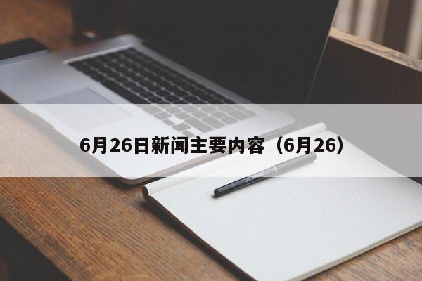 6月26日新闻主要内容（6月26）