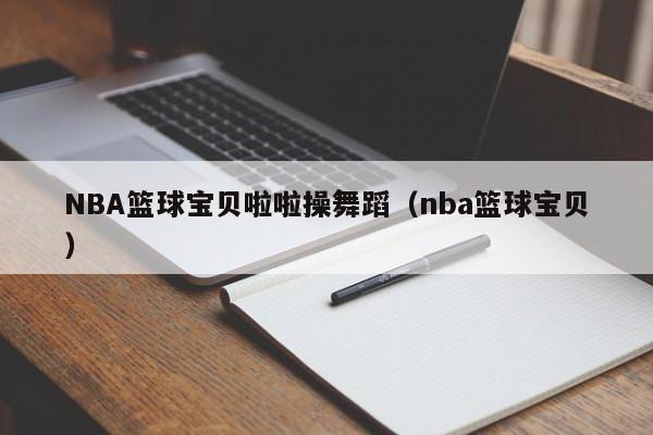 NBA篮球宝贝啦啦操舞蹈（nba篮球宝贝）