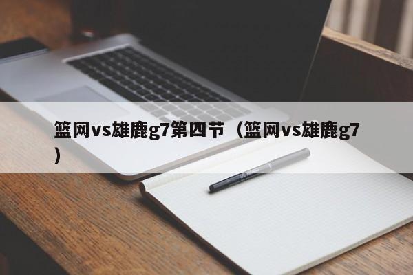 篮网vs雄鹿g7第四节（篮网vs雄鹿g7）