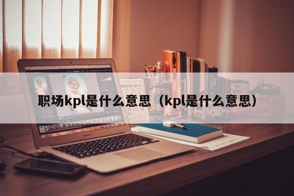 职场kpl是什么意思（kpl是什么意思）