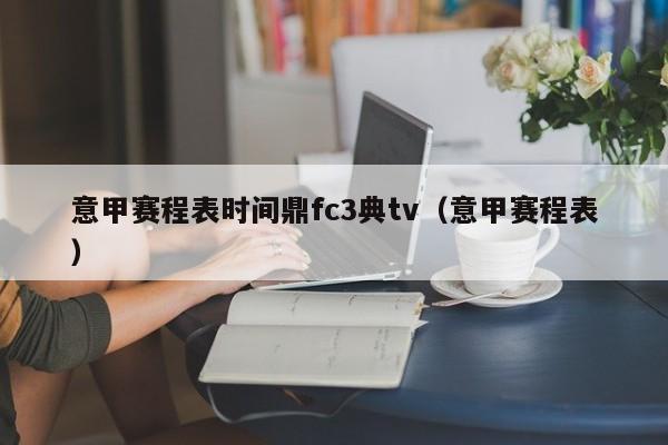 意甲赛程表时间鼎fc3典tv（意甲赛程表）