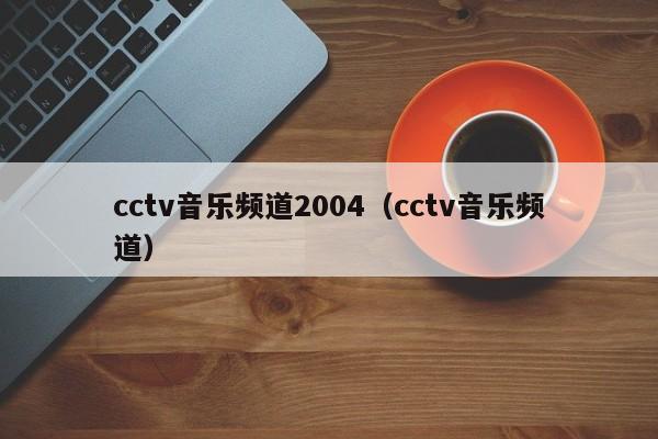 cctv音乐频道2004（cctv音乐频道）