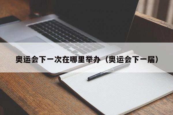 奥运会下一次在哪里举办（奥运会下一届）