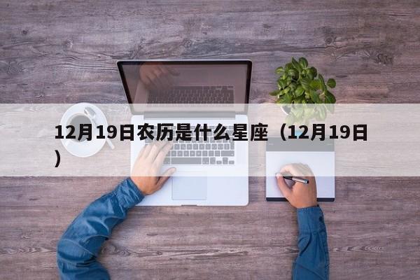 12月19日农历是什么星座（12月19日）