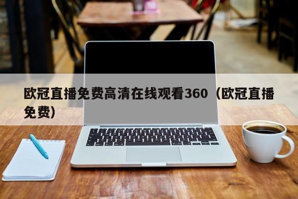 欧冠直播免费高清在线观看360（欧冠直播免费）