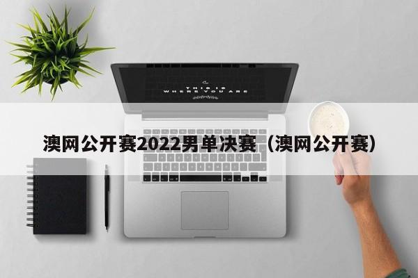 澳网公开赛2022男单决赛（澳网公开赛）