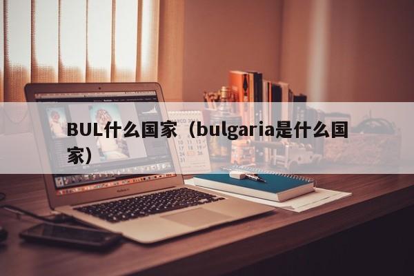 BUL什么国家（bulgaria是什么国家）