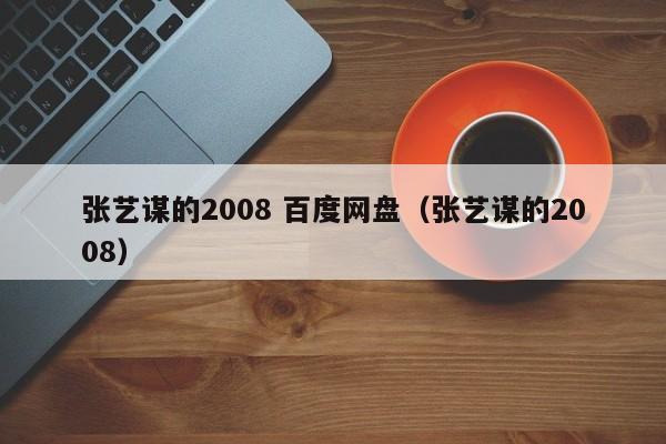 张艺谋的2008 百度网盘（张艺谋的2008）