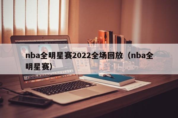 nba全明星赛2022全场回放（nba全明星赛）