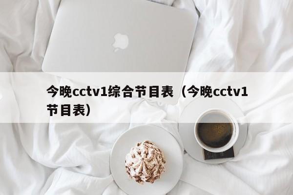 今晚cctv1综合节目表（今晚cctv1节目表）