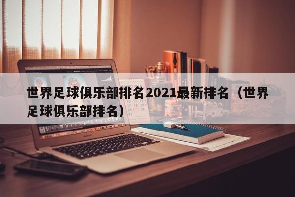 世界足球俱乐部排名2021最新排名（世界足球俱乐部排名）