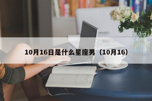 10月16日是什么星座男（10月16）