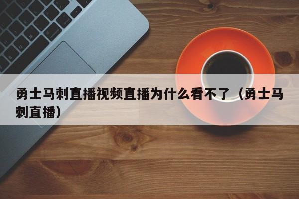 勇士马刺直播视频直播为什么看不了（勇士马刺直播）