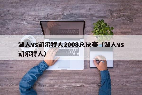 湖人vs凯尔特人2008总决赛（湖人vs凯尔特人）