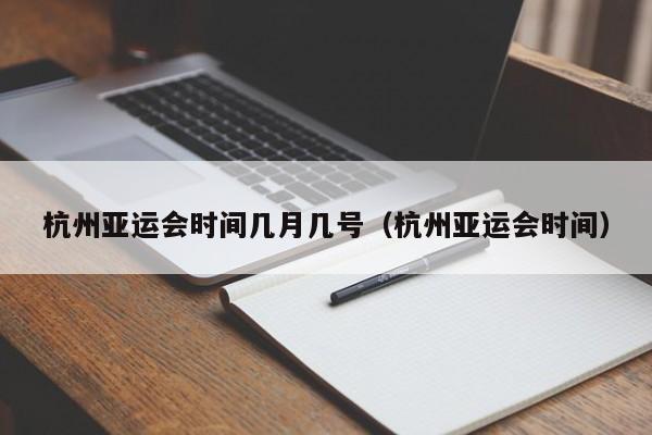 杭州亚运会时间几月几号（杭州亚运会时间）