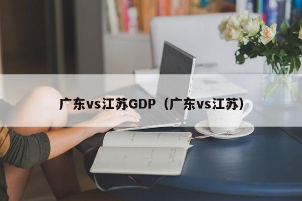 广东vs江苏GDP（广东vs江苏）