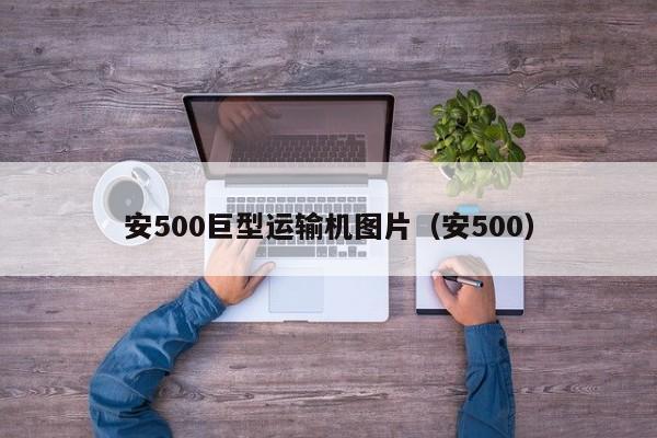 安500巨型运输机图片（安500）