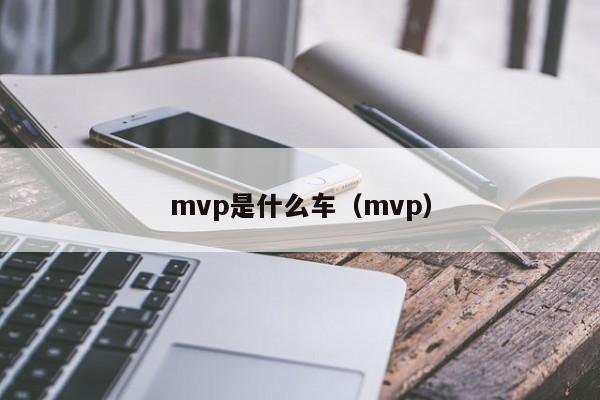 mvp是什么车（mvp）