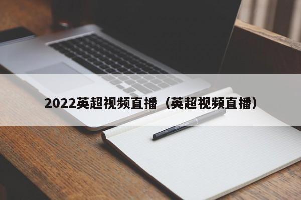 2022英超视频直播（英超视频直播）