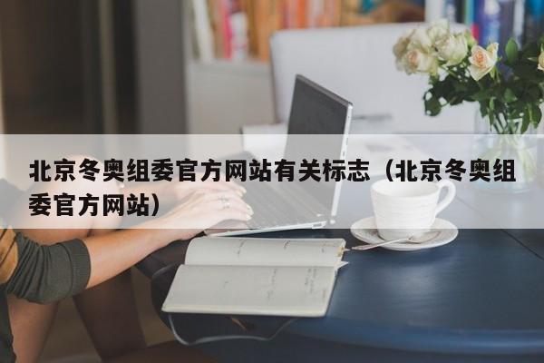 北京冬奥组委官方网站有关标志（北京冬奥组委官方网站）