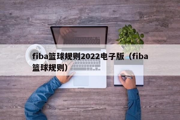 fiba篮球规则2022电子版（fiba篮球规则）