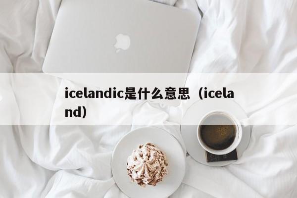 icelandic是什么意思（iceland）