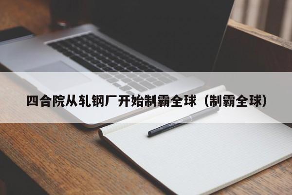 四合院从轧钢厂开始制霸全球（制霸全球）