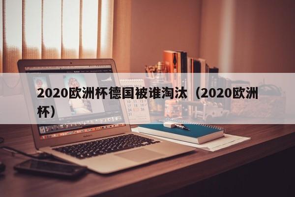 2020欧洲杯德国被谁淘汰（2020欧洲杯）