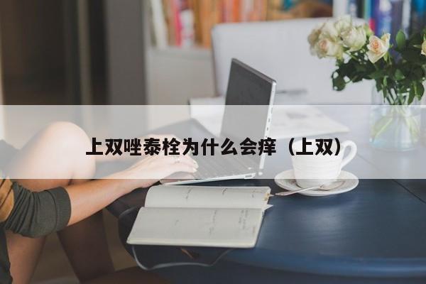 上双唑泰栓为什么会痒（上双）