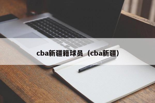 cba新疆籍球员（cba新疆）