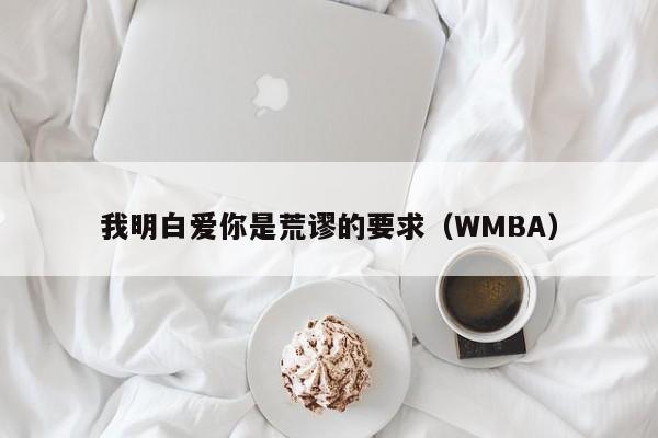 我明白爱你是荒谬的要求（WMBA）