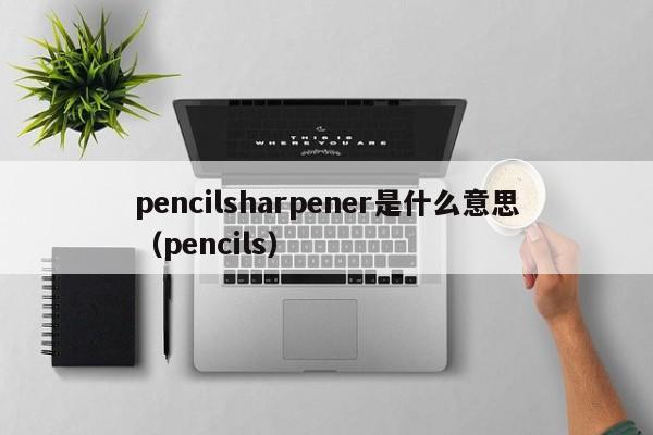 pencilsharpener是什么意思（pencils）