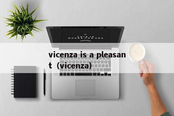 vicenza is a pleasant（vicenza）