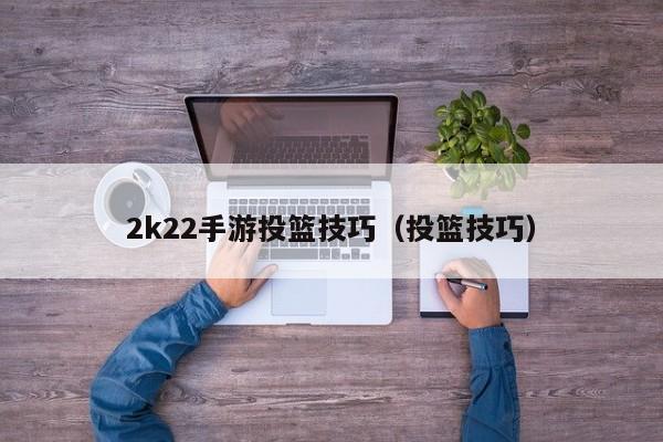 2k22手游投篮技巧（投篮技巧）