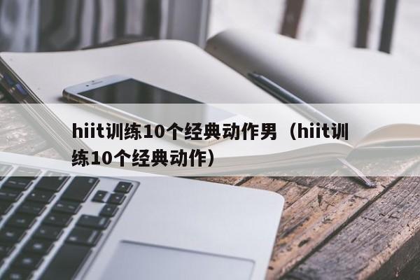 hiit训练10个经典动作男（hiit训练10个经典动作）