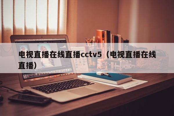 电视直播在线直播cctv5（电视直播在线直播）